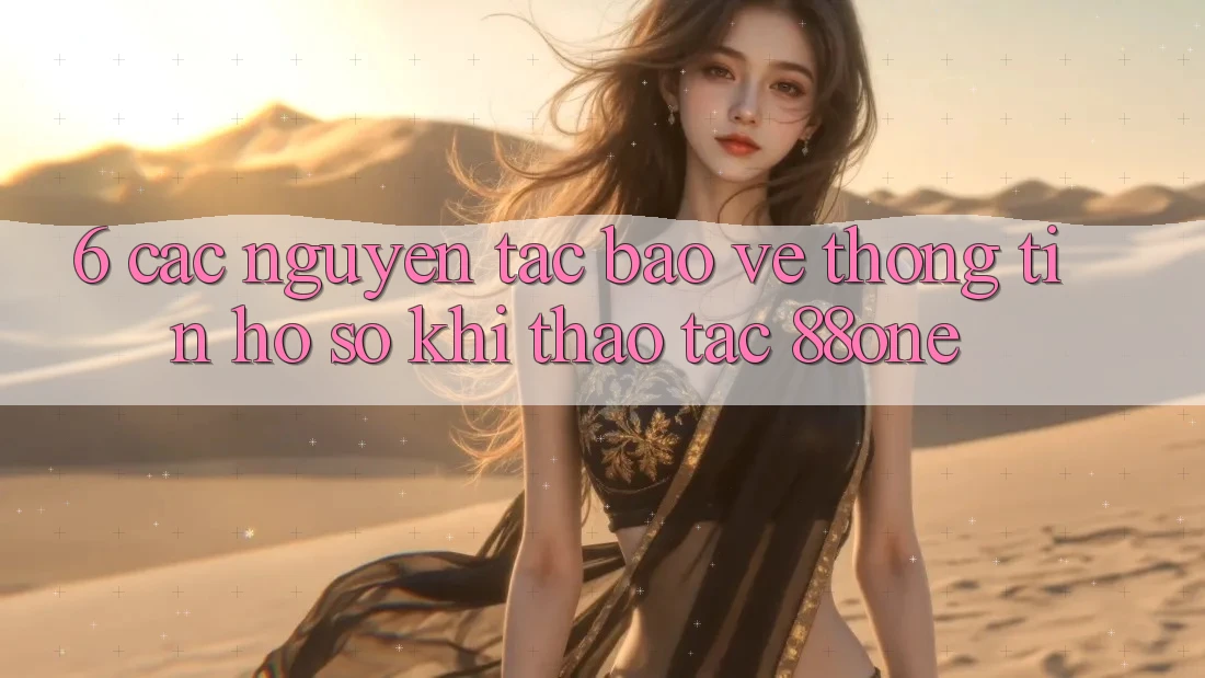 6. Các nguyên tắc bảo vệ thông tin hồ sơ khi thao tác 88one