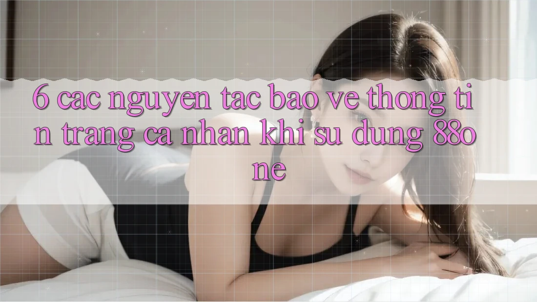 6. Các nguyên tắc bảo vệ thông tin trang cá nhân khi sử dụng 88one