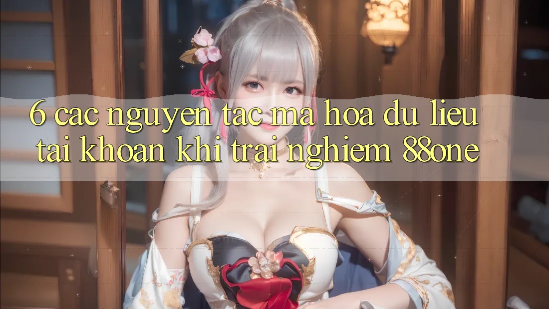 6. Các nguyên tắc mã hóa dữ liệu tài khoản khi trải nghiệm 88one