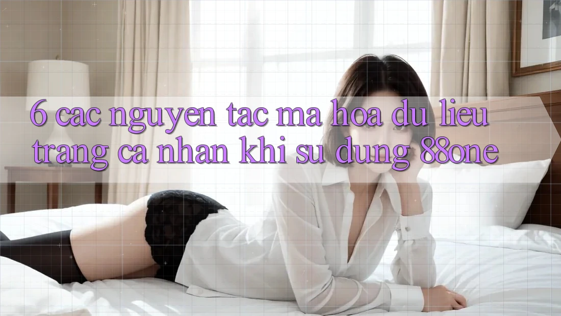 6. Các nguyên tắc mã hóa dữ liệu trang cá nhân khi sử dụng 88one