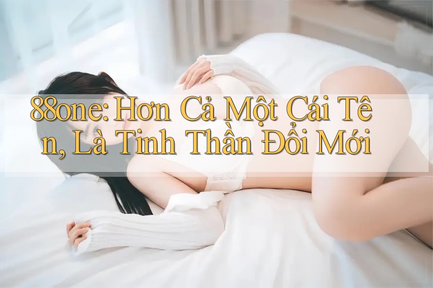 88one: Hơn Cả Một Cái Tên, Là Tinh Thần Đổi Mới