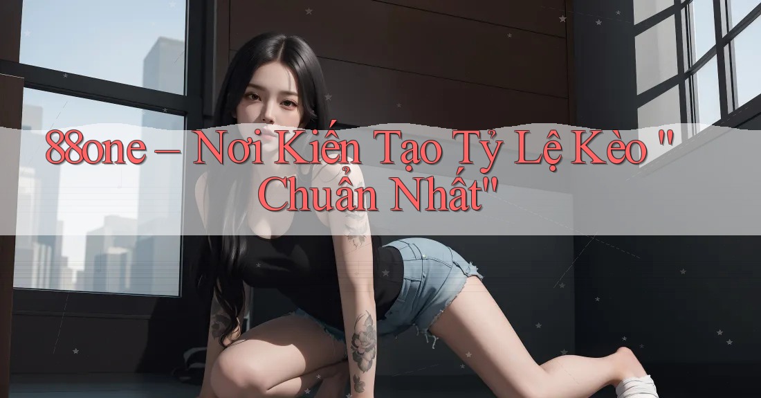 88one – Nơi Kiến Tạo Tỷ Lệ Kèo “Chuẩn Nhất”