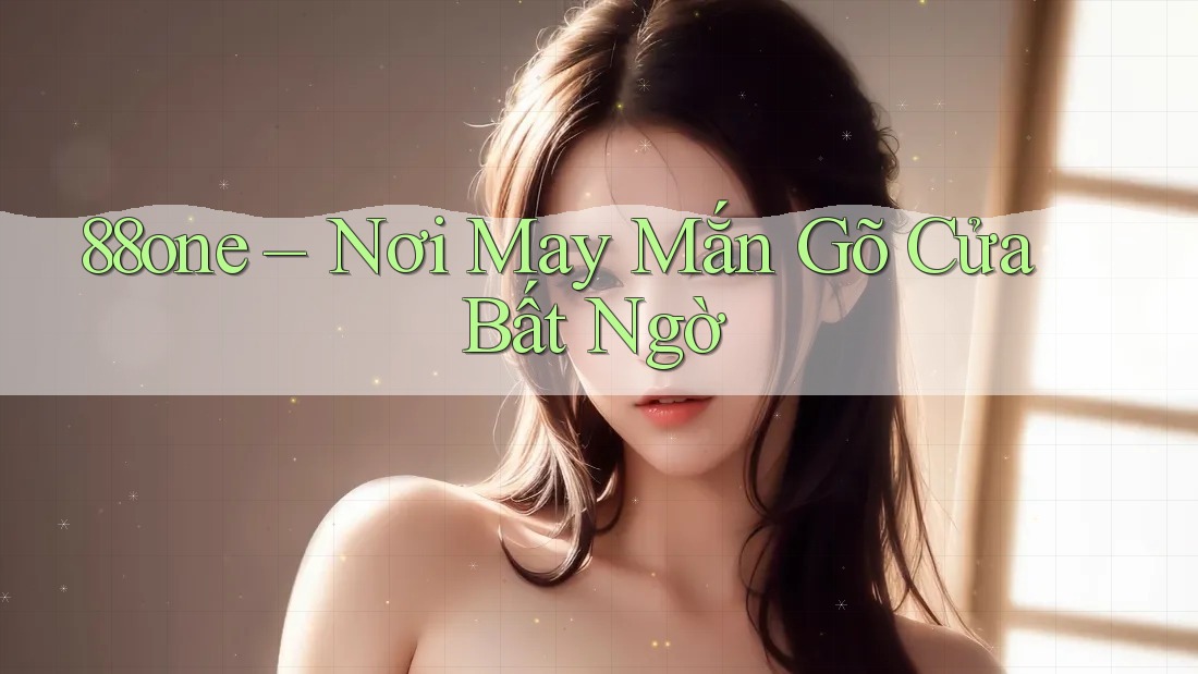 88one – Nơi May Mắn Gõ Cửa Bất Ngờ