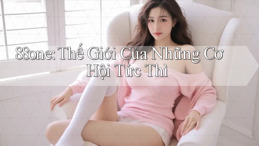 88one: Thế Giới Của Những Cơ Hội Tức Thì