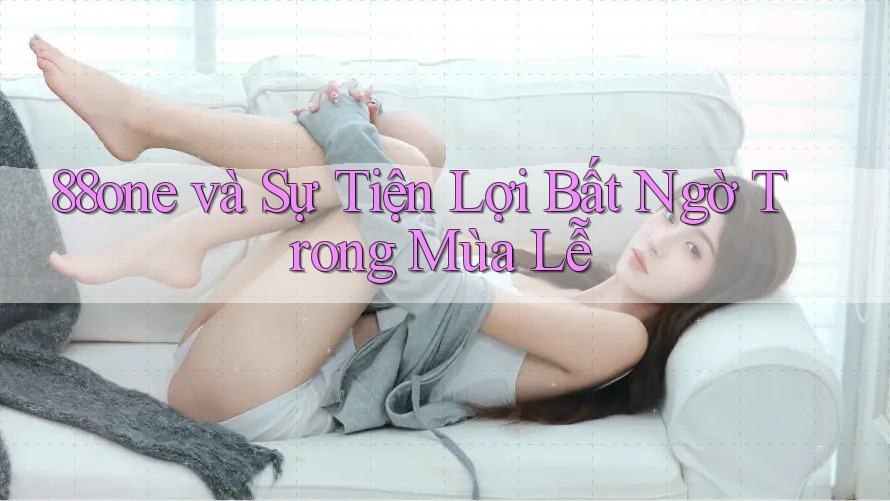 88one và Sự Tiện Lợi Bất Ngờ Trong Mùa Lễ