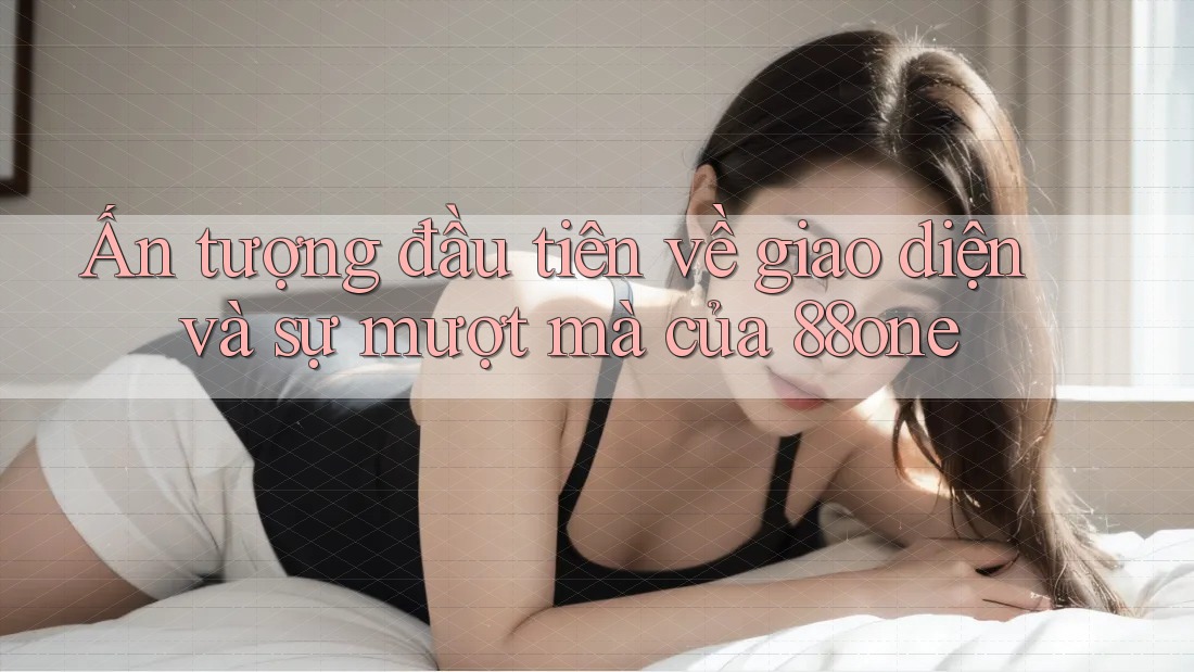 Ấn tượng đầu tiên về giao diện và sự mượt mà của 88one