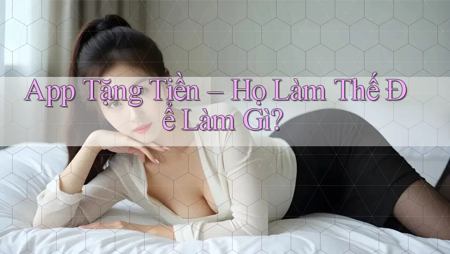 App Tặng Tiền – Họ Làm Thế Để Làm Gì?