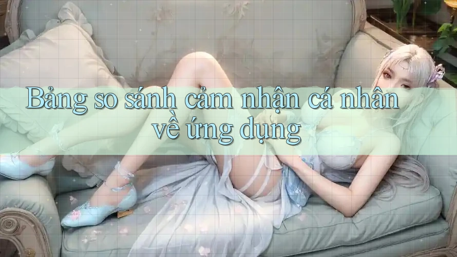 Bảng so sánh cảm nhận cá nhân về ứng dụng