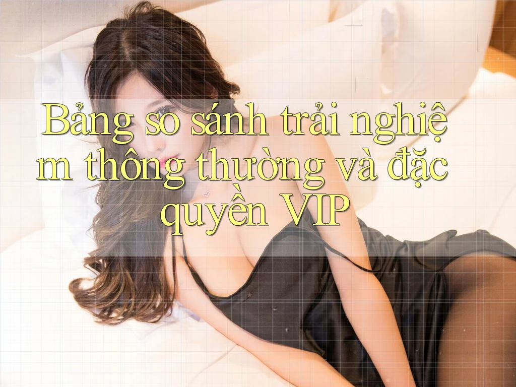 Bảng so sánh trải nghiệm thông thường và đặc quyền VIP