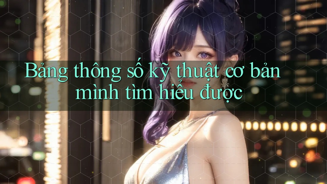Bảng thông số kỹ thuật cơ bản mình tìm hiểu được