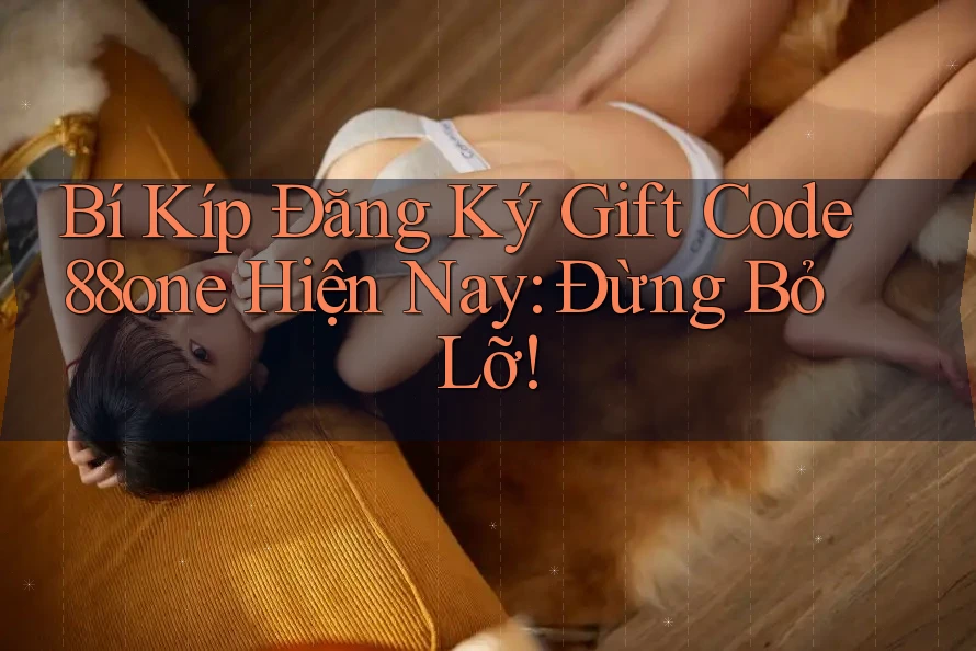 Bí Kíp Đăng Ký Gift Code 88one Hiện Nay: Đừng Bỏ Lỡ!