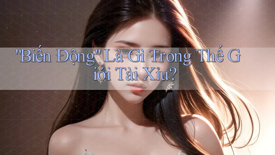 “Biến Động” Là Gì Trong Thế Giới Tài Xỉu?