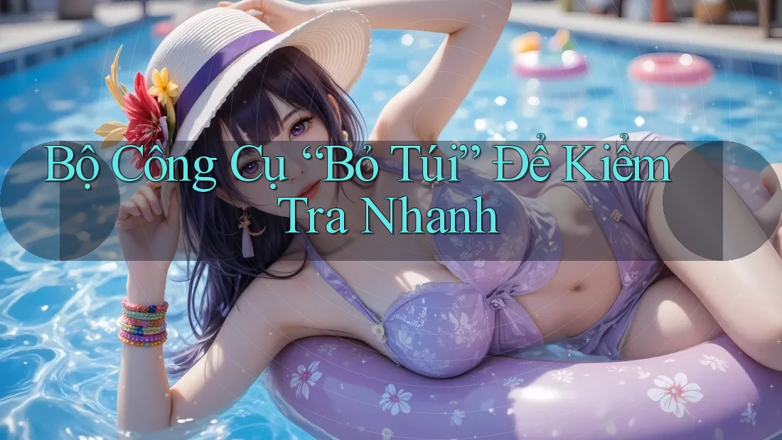 Bộ Công Cụ “Bỏ Túi” Để Kiểm Tra Nhanh