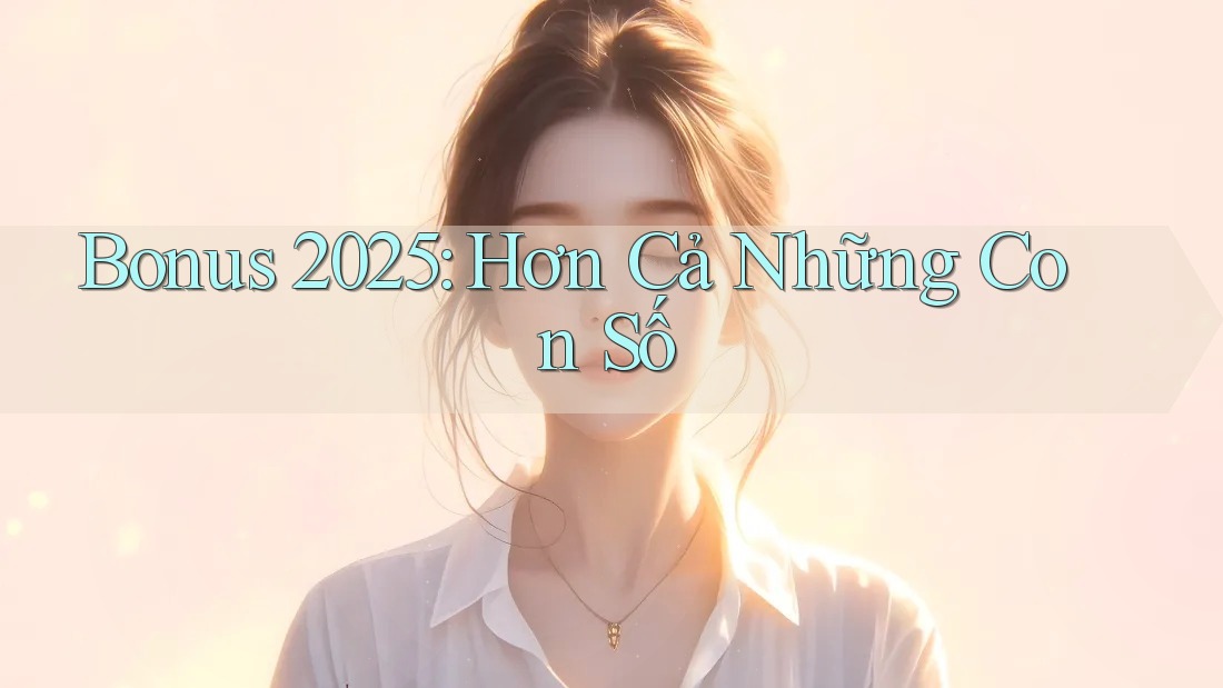 Bonus 2025: Hơn Cả Những Con Số