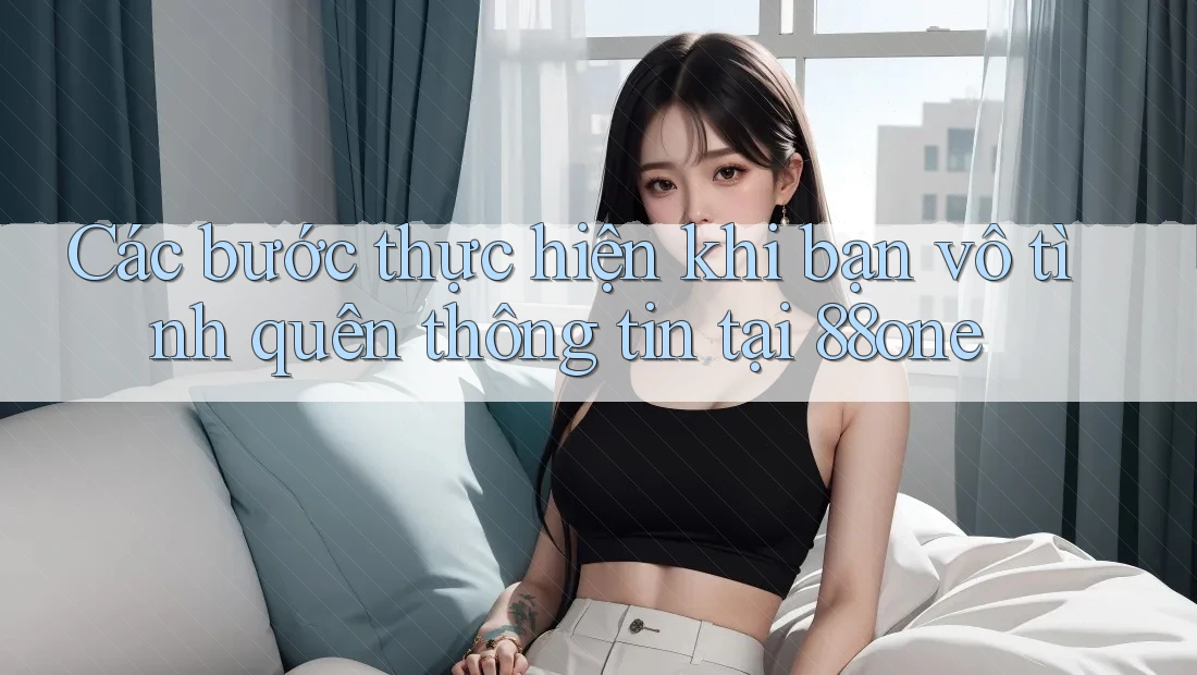 Các bước thực hiện khi bạn vô tình quên thông tin tại 88one