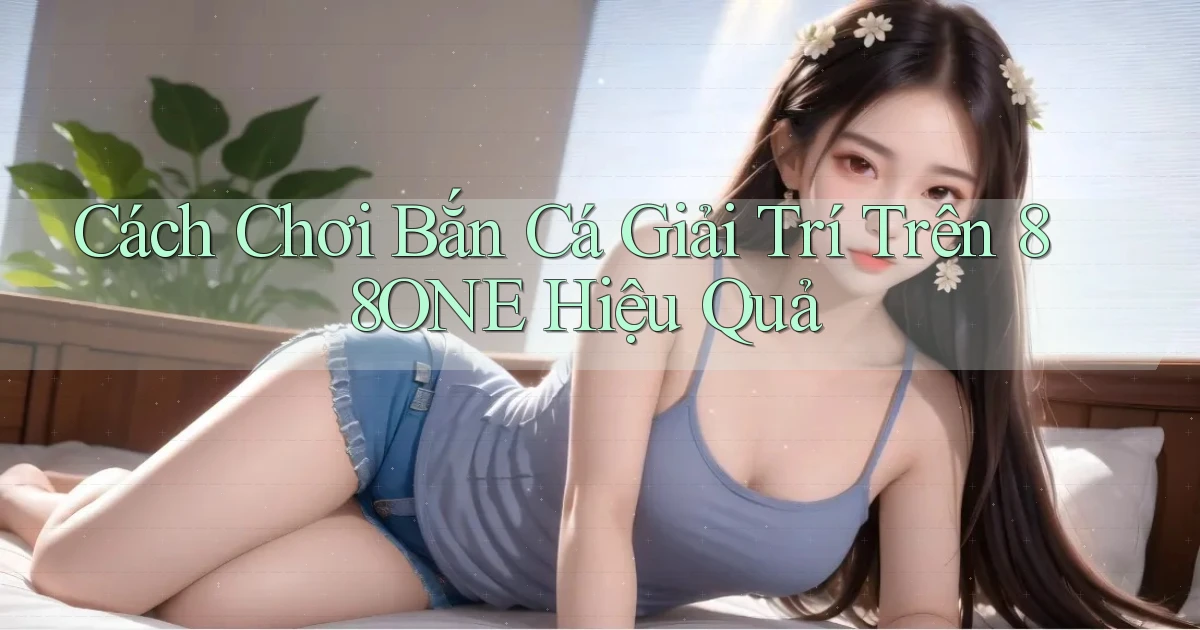 cách chơi bắn cá giải trí trên 88one hiệu quả