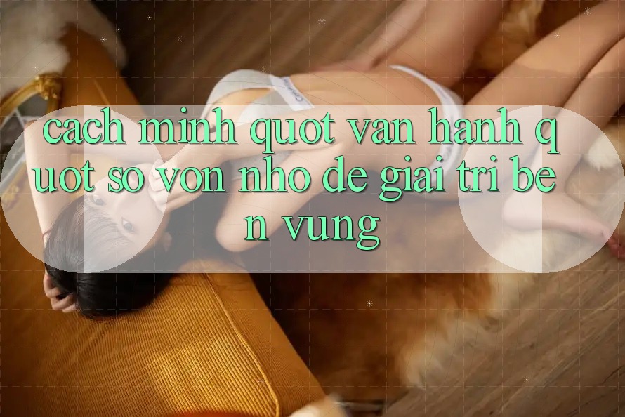 Cách mình " vận hành" số vốn nhỏ để giải trí bền vững