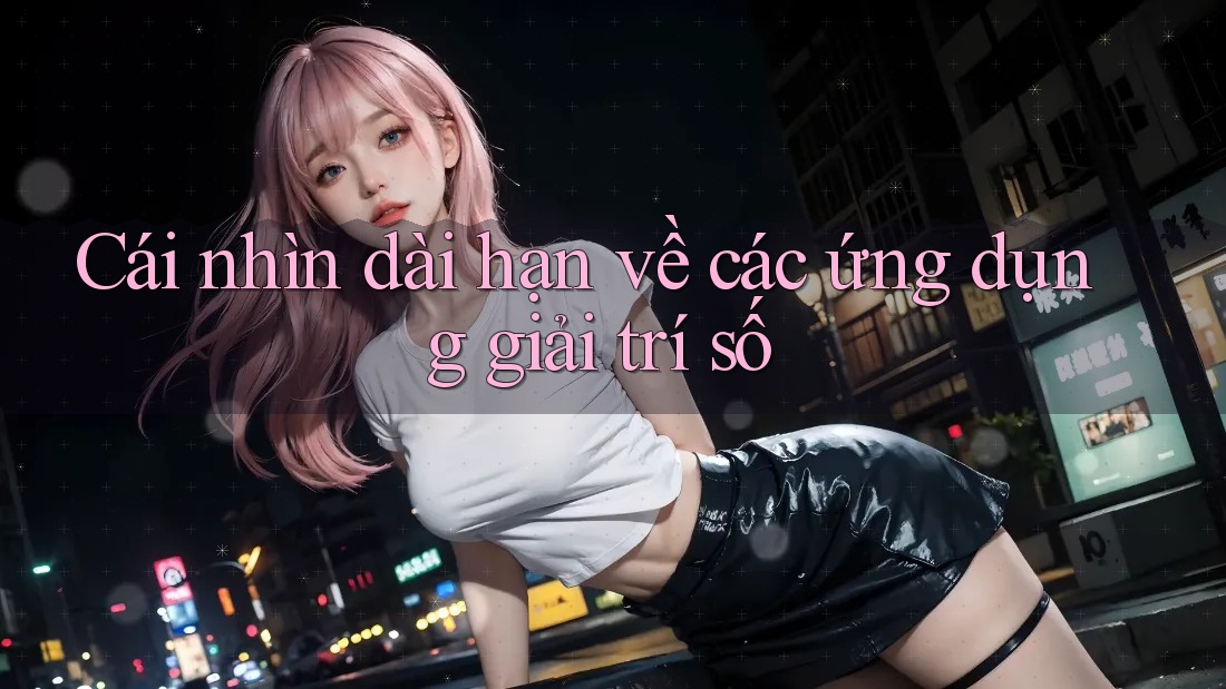 Cái nhìn dài hạn về các ứng dụng giải trí số