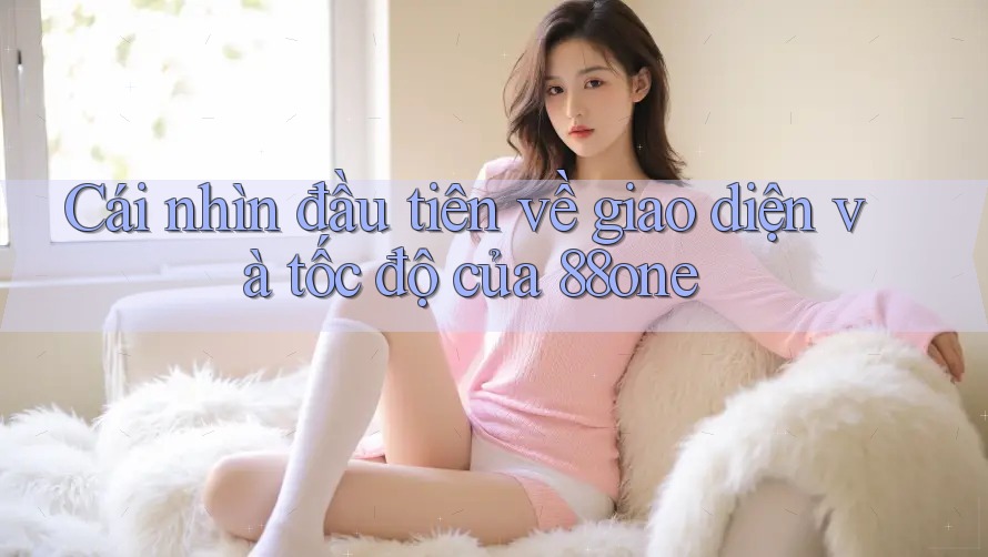 Cái nhìn đầu tiên về giao diện và tốc độ của 88one