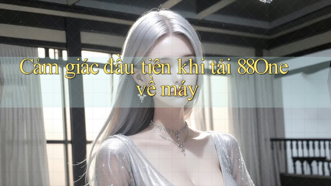 Cảm giác đầu tiên khi tải 88One về máy