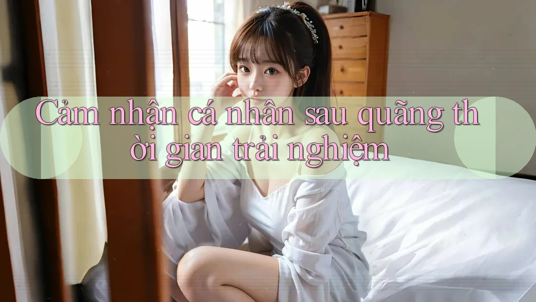 Cảm nhận cá nhân sau quãng thời gian trải nghiệm
