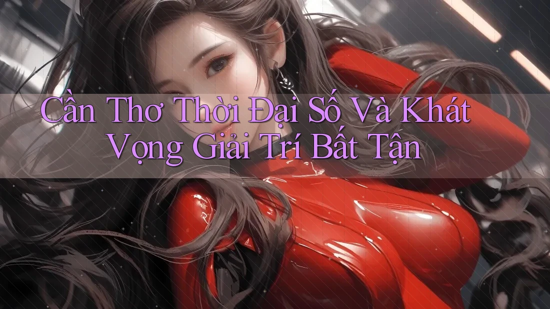 Cần Thơ Thời Đại Số Và Khát Vọng Giải Trí Bất Tận