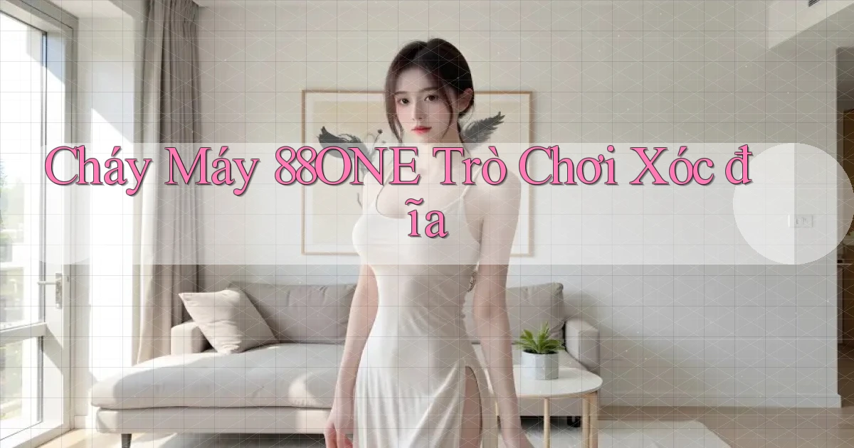 cháy máy 88one trò chơi xóc đĩa