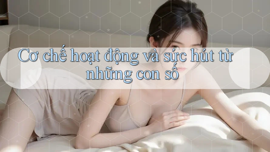 Cơ chế hoạt động và sức hút từ những con số