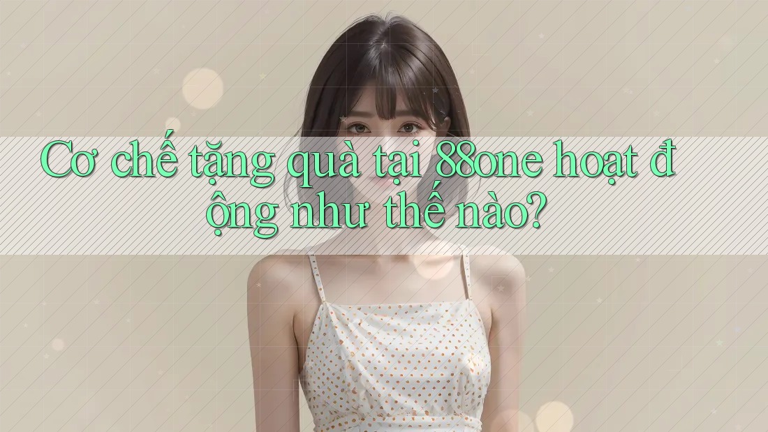 Cơ chế tặng quà tại 88one hoạt động như thế nào?
