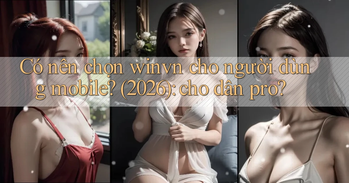 Có nên chọn winvn cho người dùng mobile (2026) cho dân pro