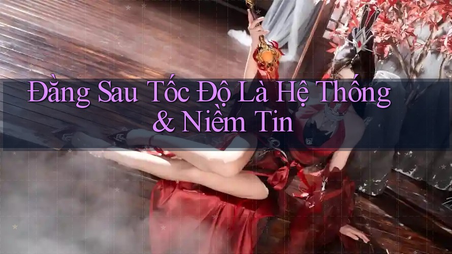 Đằng Sau Tốc Độ Là Hệ Thống & Niềm Tin