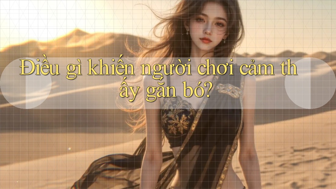 Điều gì khiến người chơi cảm thấy gắn bó?