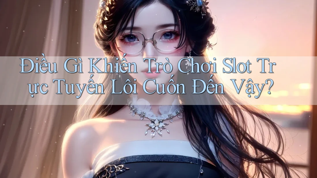 Điều Gì Khiến Trò Chơi Slot Trực Tuyến Lôi Cuốn Đến Vậy?