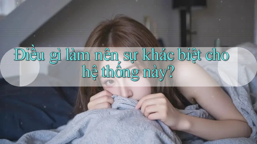 Điều gì làm nên sự khác biệt cho hệ thống này?