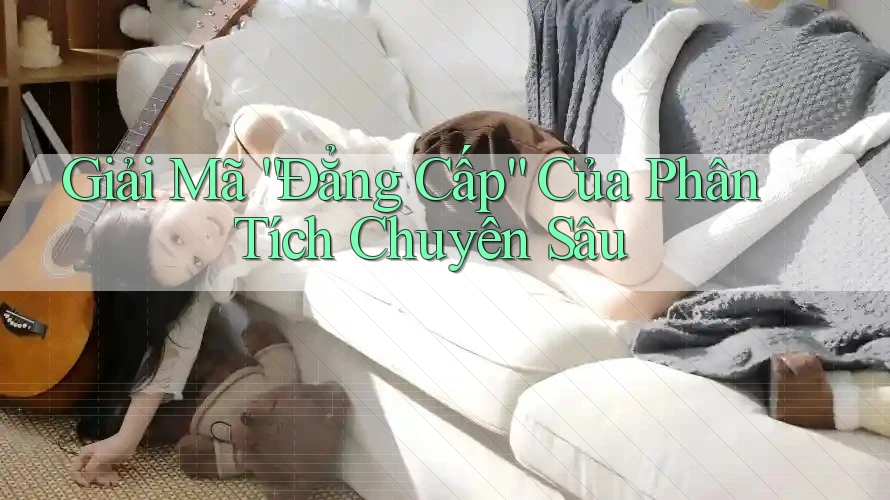 Giải Mã “Đẳng Cấp” Của Phân Tích Chuyên Sâu
