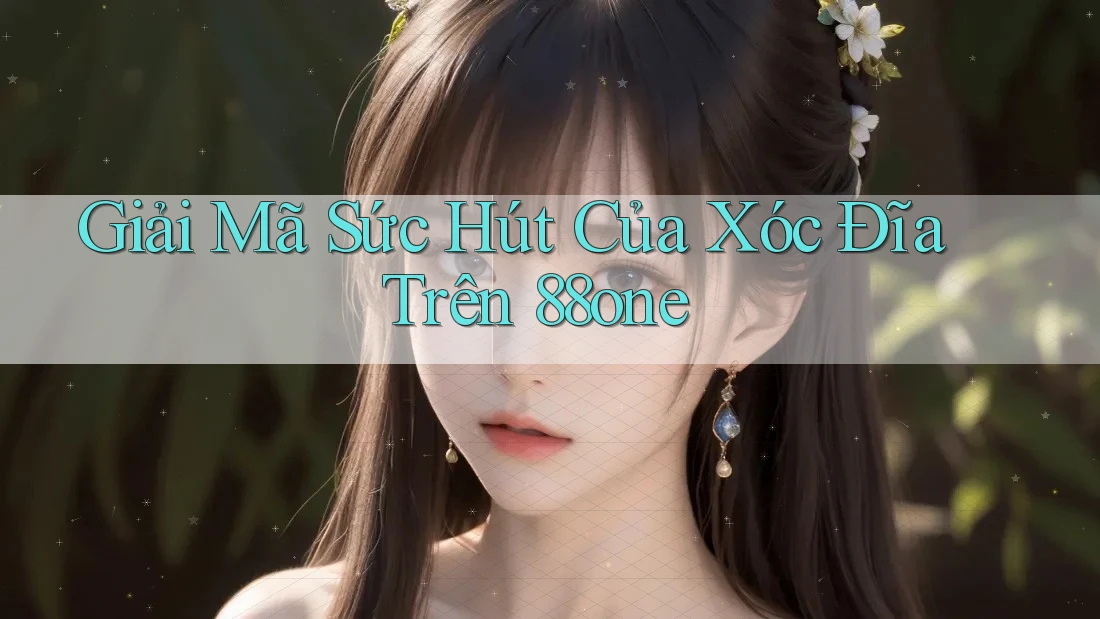 Giải Mã Sức Hút Của Xóc Đĩa Trên 88one