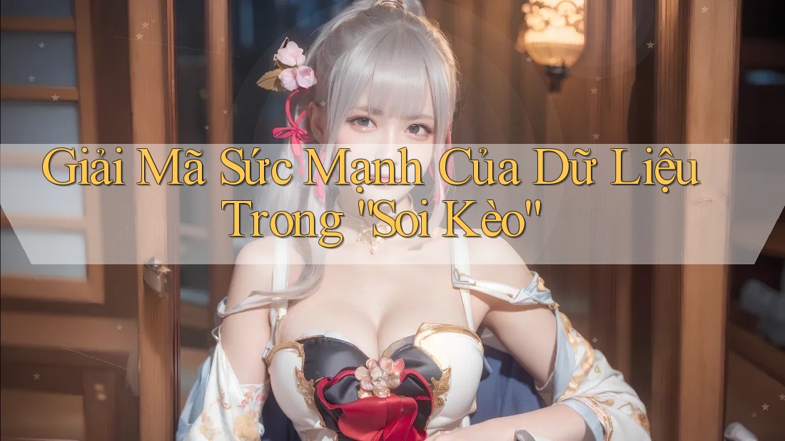 Giải Mã Sức Mạnh Của Dữ Liệu Trong “Soi Kèo”