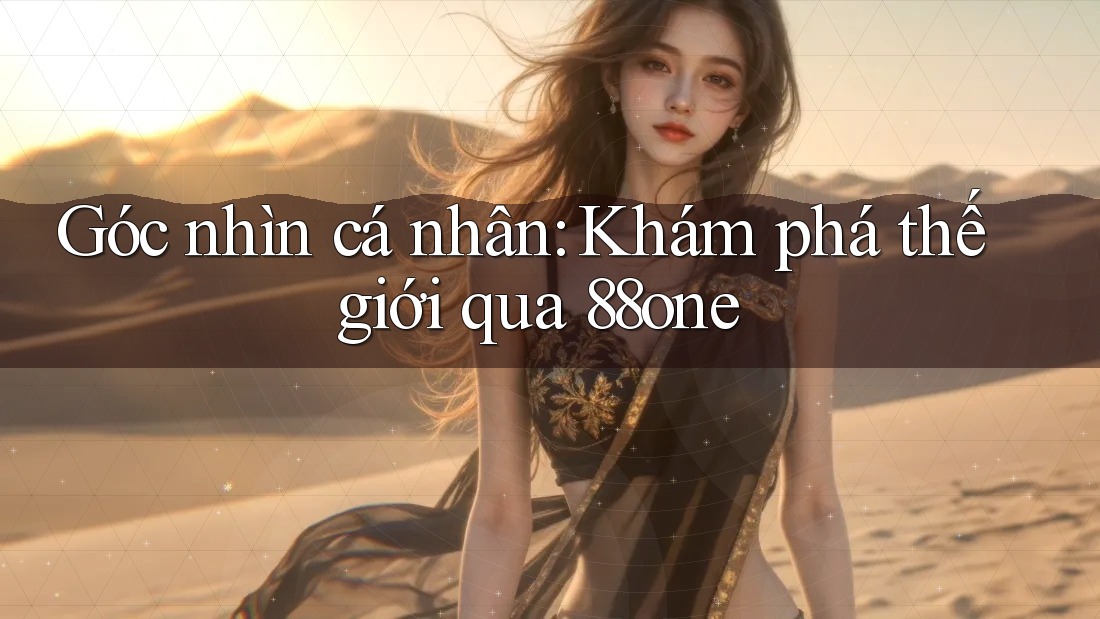 Góc nhìn cá nhân: Khám phá thế giới qua 88one