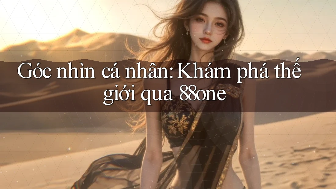 Góc nhìn cá nhân: Khám phá thế giới qua 88one