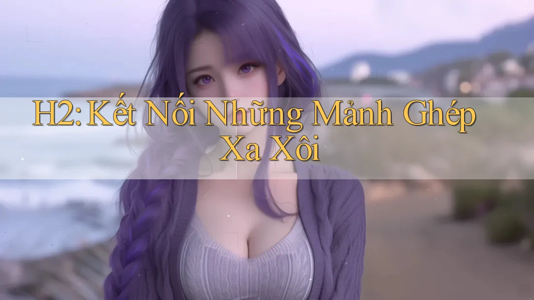 H2: Kết Nối Những Mảnh Ghép Xa Xôi