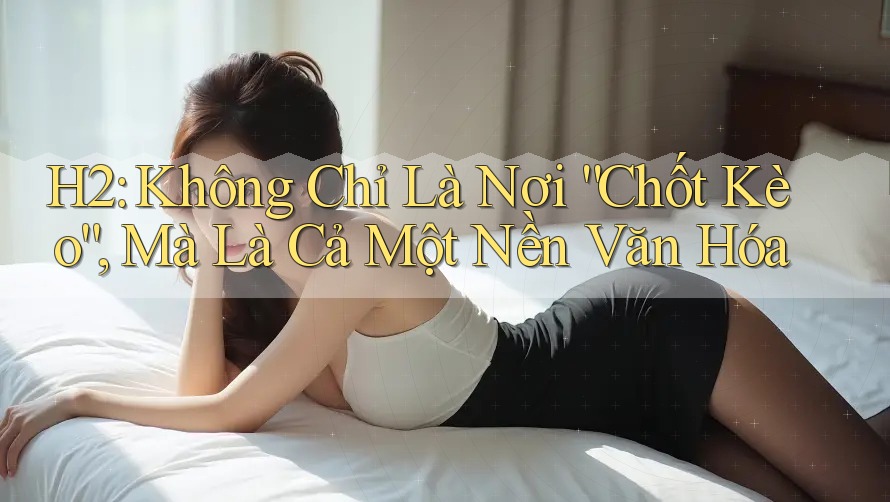 H2: Không Chỉ Là Nơi “Chốt Kèo”, Mà Là Cả Một Nền Văn Hóa