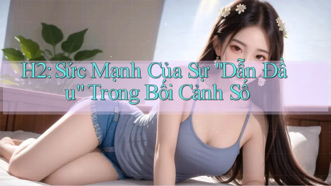 H2: Sức Mạnh Của Sự “Dẫn Đầu” Trong Bối Cảnh Số