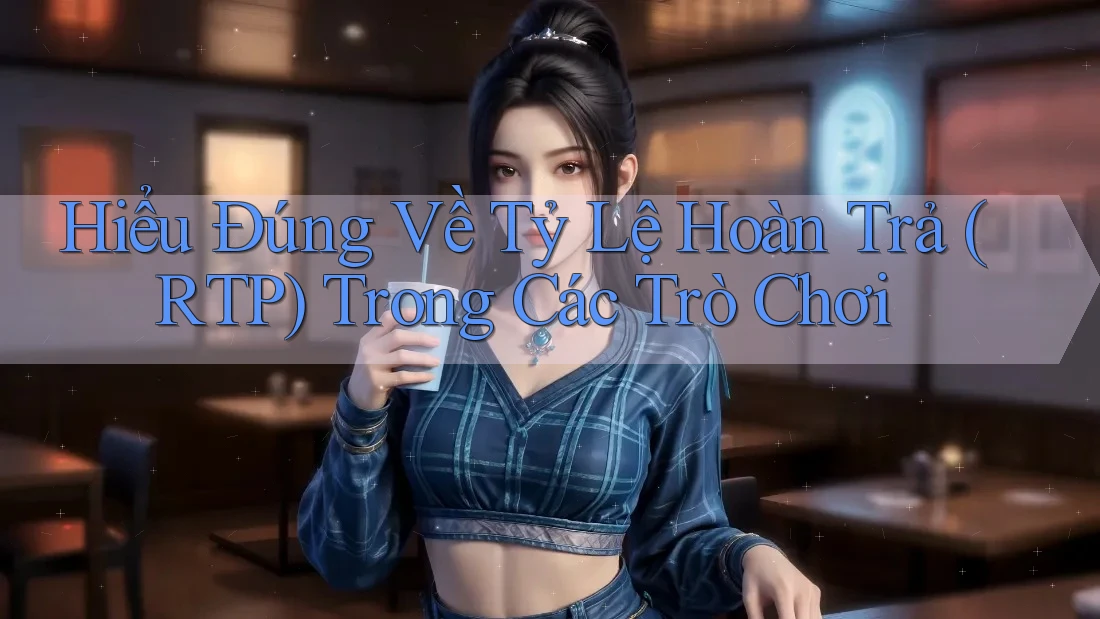 Hiểu Đúng Về Tỷ Lệ Hoàn Trả (RTP) Trong Các Trò Chơi