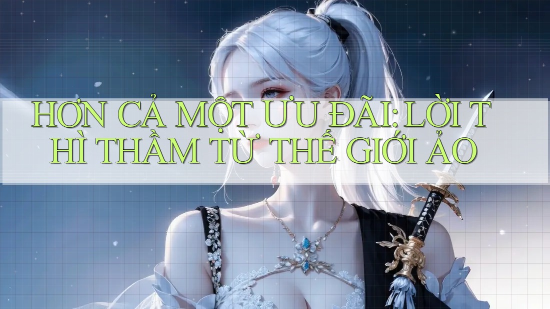 HƠN CẢ MỘT ƯU ĐÃI: LỜI THÌ THẦM TỪ THẾ GIỚI ẢO