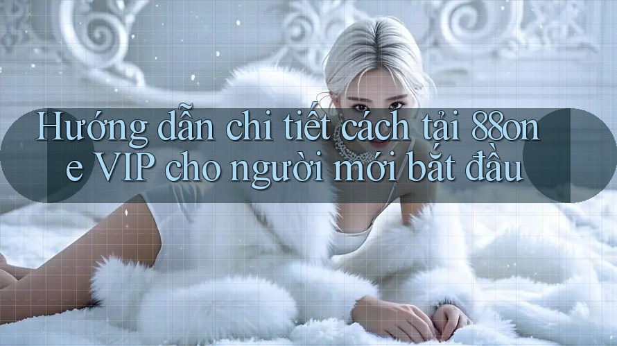 Hướng dẫn chi tiết cách tải 88one VIP cho người mới bắt đầu