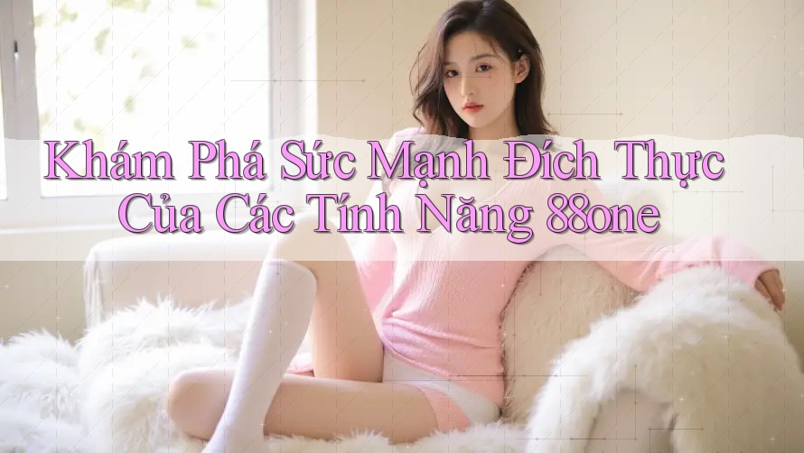 Khám Phá Sức Mạnh Đích Thực Của Các Tính Năng 88one