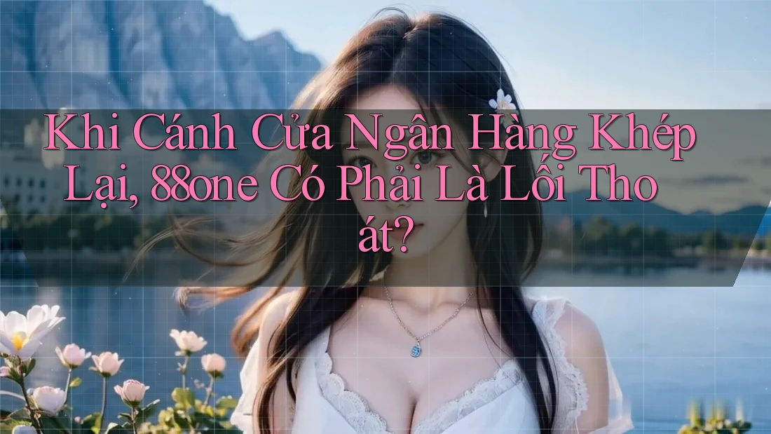 Khi Cánh Cửa Ngân Hàng Khép Lại, 88one Có Phải Là Lối Thoát?