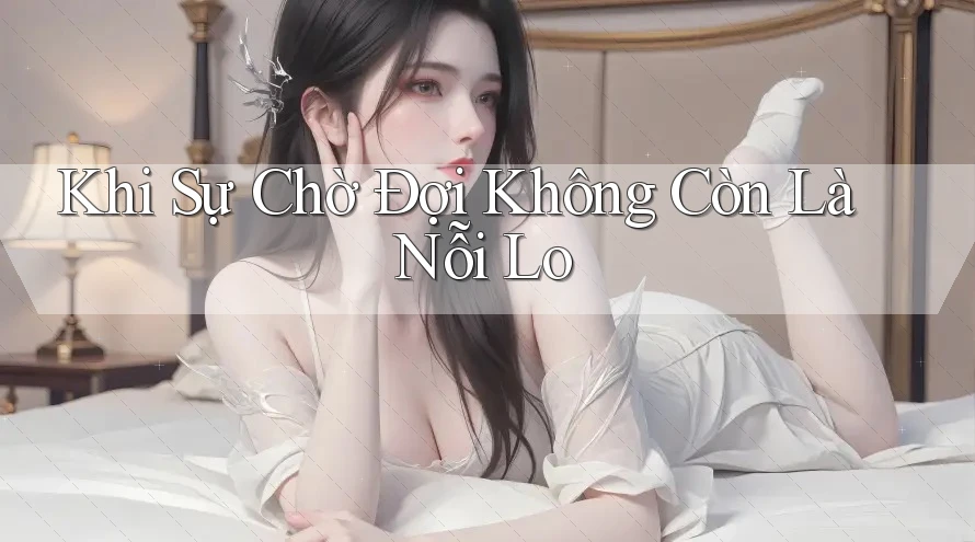 Khi Sự Chờ Đợi Không Còn Là Nỗi Lo