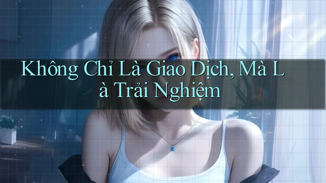 Không Chỉ Là Giao Dịch, Mà Là Trải Nghiệm