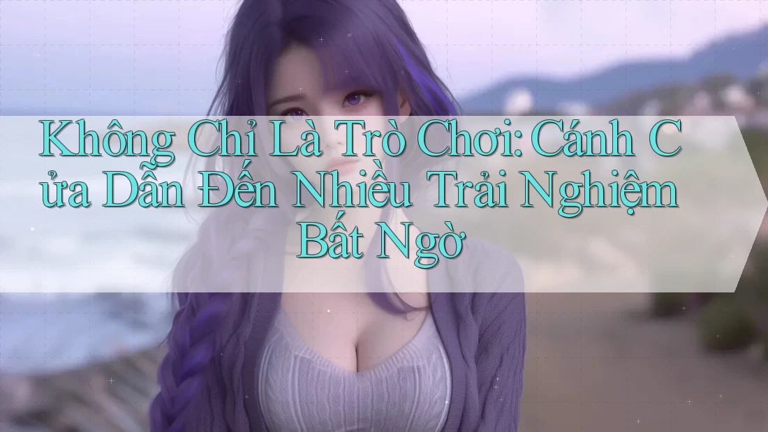 Không Chỉ Là Trò Chơi: Cánh Cửa Dẫn Đến Nhiều Trải Nghiệm Bất Ngờ